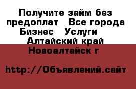 Получите займ без предоплат - Все города Бизнес » Услуги   . Алтайский край,Новоалтайск г.